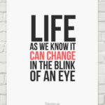 Life as we know it can change in the blink of an eye
